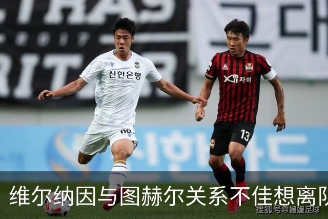 维尔纳因与图赫尔关系不佳想离队 蓝军也想送走他