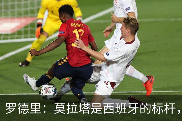罗德里：莫拉塔是西班牙的标杆，作为队长我常向他和卡瓦哈尔请教