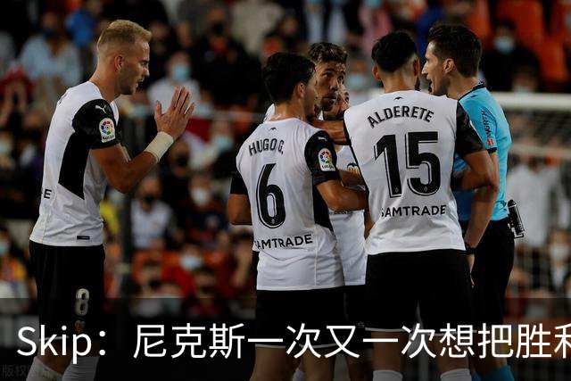 Skip：尼克斯一次又一次想把胜利还给马刺 但马刺就是接不住